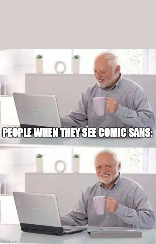Hide the Pain Harold Meme | PEOPLE WHEN THEY SEE COMIC SANS: | image tagged in memes,hide the pain harold | made w/ Imgflip meme maker