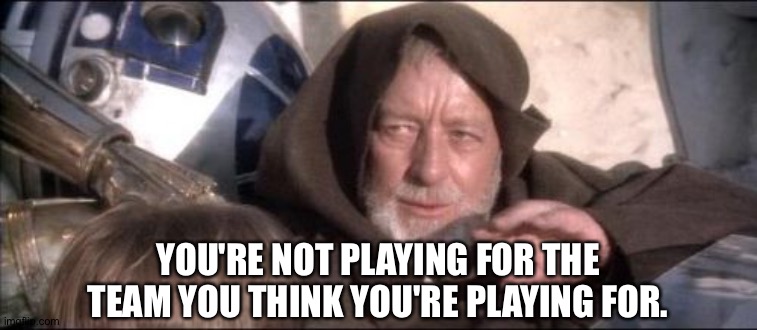 Jedi mind trick | YOU'RE NOT PLAYING FOR THE TEAM YOU THINK YOU'RE PLAYING FOR. | image tagged in memes,jedi mind trick | made w/ Imgflip meme maker