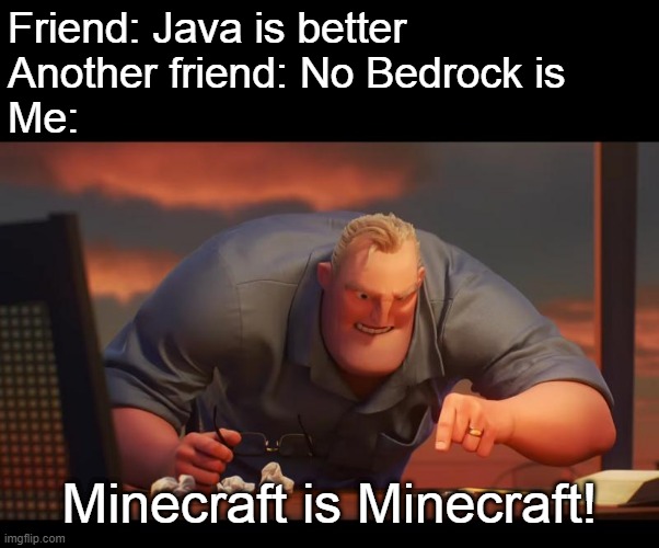 (No title found) | Friend: Java is better
Another friend: No Bedrock is
Me:; Minecraft is Minecraft! | image tagged in math is math,memes,minecraft,java,bedrock,friends | made w/ Imgflip meme maker