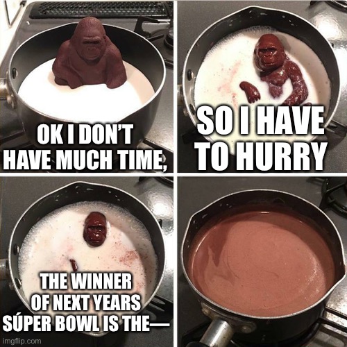 Jdndndndndndnd | OK I DON’T HAVE MUCH TIME, SO I HAVE TO HURRY; THE WINNER OF NEXT YEARS SÚPER BOWL IS THE— | image tagged in chocolate gorilla,memes | made w/ Imgflip meme maker
