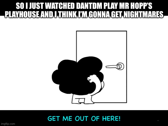 So yeah | SO I JUST WATCHED DANTDM PLAY MR HOPP’S PLAYHOUSE AND I THINK I’M GONNA GET NIGHTMARES | image tagged in sr pelo get me out of here | made w/ Imgflip meme maker