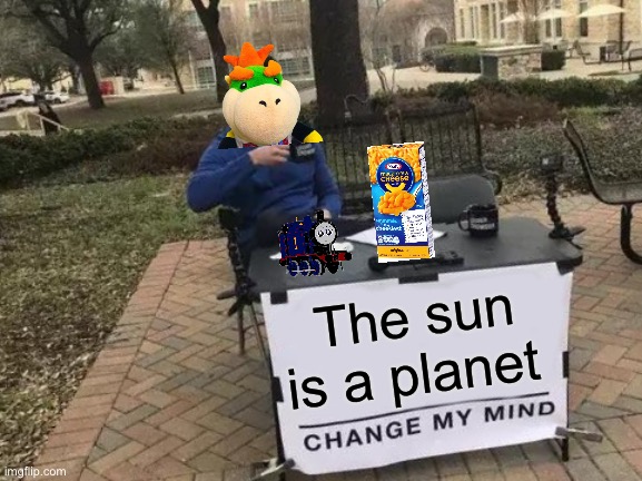 Change My Mind | The sun is a planet | image tagged in memes,change my mind,sml,bowser jr | made w/ Imgflip meme maker