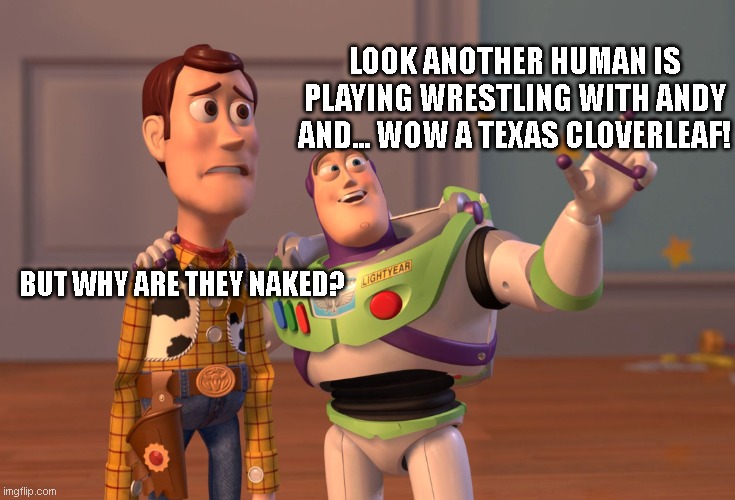 X, X Everywhere Meme | LOOK ANOTHER HUMAN IS PLAYING WRESTLING WITH ANDY AND... WOW A TEXAS CLOVERLEAF! BUT WHY ARE THEY NAKED? | image tagged in memes,x x everywhere | made w/ Imgflip meme maker
