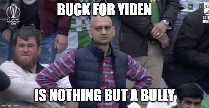 Annoyed man | BUCK FOR YIDEN; IS NOTHING BUT A BULLY | image tagged in annoyed man | made w/ Imgflip meme maker