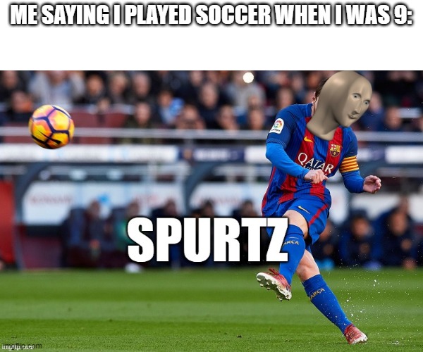 Spurtz | ME SAYING I PLAYED SOCCER WHEN I WAS 9: | image tagged in spurtz,meme man,soccer | made w/ Imgflip meme maker