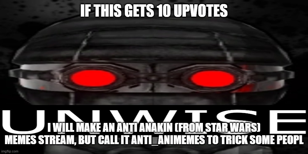 bad idea, i know | IF THIS GETS 10 UPVOTES; I WILL MAKE AN ANTI ANAKIN (FROM STAR WARS) MEMES STREAM, BUT CALL IT ANTI_ANIMEMES TO TRICK SOME PEOPL | image tagged in unwise | made w/ Imgflip meme maker