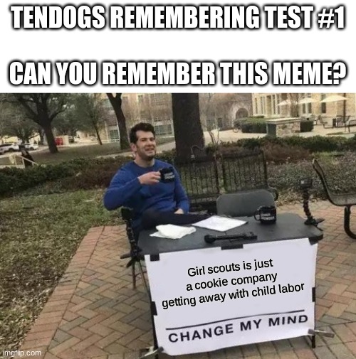 if you can remember this, hats off to you | TENDOGS REMEMBERING TEST #1
 
CAN YOU REMEMBER THIS MEME? Girl scouts is just a cookie company getting away with child labor | image tagged in memes,change my mind,do you remember,random tag i decided to put,another random tag i decided to put | made w/ Imgflip meme maker