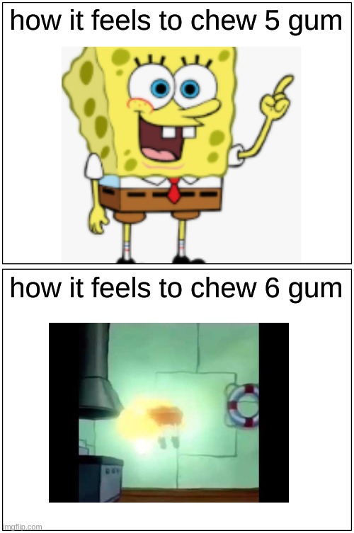 the superior gum. |  how it feels to chew 5 gum; how it feels to chew 6 gum | image tagged in memes,blank comic panel 1x2 | made w/ Imgflip meme maker