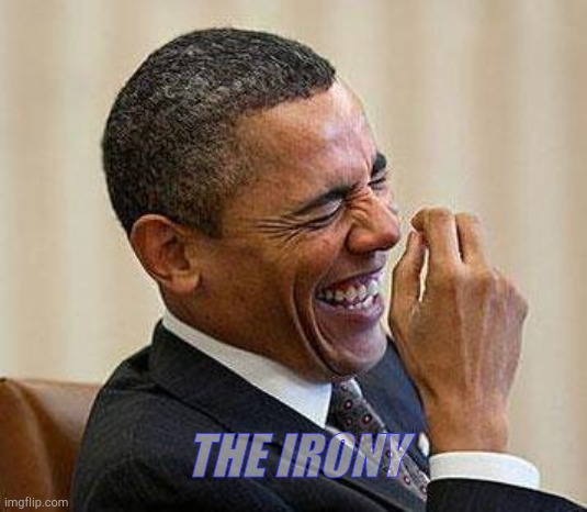 Obama Laughing | THE IRONY | image tagged in obama laughing | made w/ Imgflip meme maker