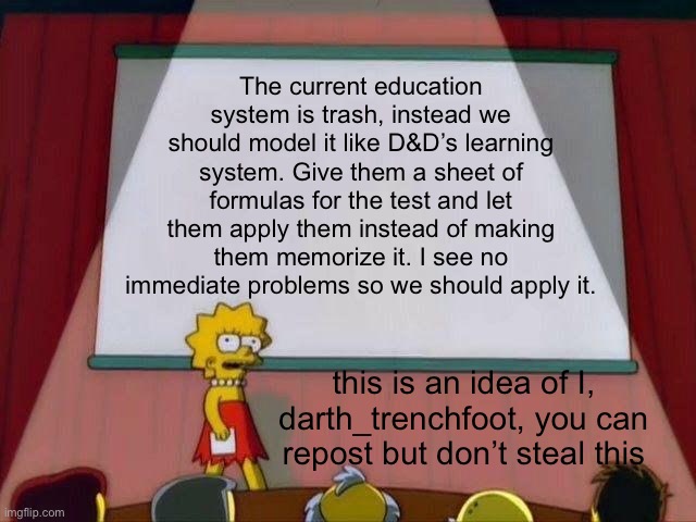 Someone MAKE THIS HAPPEN | The current education system is trash, instead we should model it like D&D’s learning system. Give them a sheet of formulas for the test and let them apply them instead of making them memorize it. I see no immediate problems so we should apply it. this is an idea of I, darth_trenchfoot, you can repost but don’t steal this | image tagged in lisa simpson's presentation | made w/ Imgflip meme maker