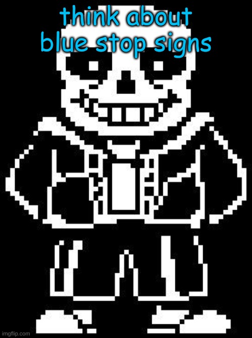 sans | think about blue stop signs | image tagged in sans | made w/ Imgflip meme maker
