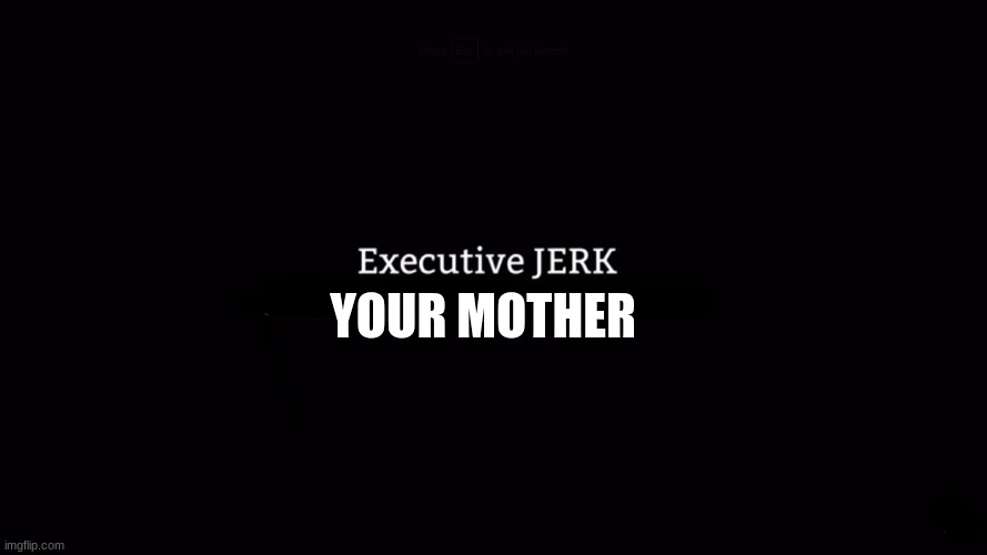 executive JERK | YOUR MOTHER | image tagged in executive jerk | made w/ Imgflip meme maker