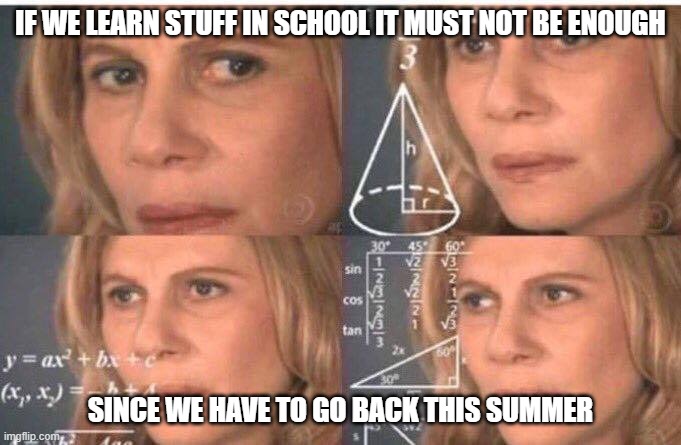 is it a fact tho? | IF WE LEARN STUFF IN SCHOOL IT MUST NOT BE ENOUGH; SINCE WE HAVE TO GO BACK THIS SUMMER | image tagged in math lady/confused lady,school memes | made w/ Imgflip meme maker