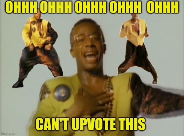 Lmao, I'm so upvoted to this craft you call "meming" | OHHH OHHH OHHH OHHH  OHHH; CAN'T UPVOTE THIS | image tagged in mc hammer,upvote | made w/ Imgflip meme maker