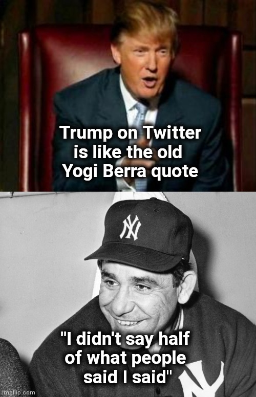 Antisocial Media | Trump on Twitter is like the old 
Yogi Berra quote; "I didn't say half 
of what people 
said I said" | image tagged in donald trump,yogi berra,liars,twitter birds says,lies,hackerman | made w/ Imgflip meme maker