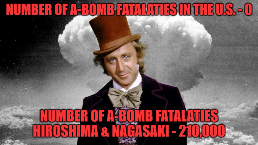 Willie Wonka Mushroom Cloud | NUMBER OF A-BOMB FATALATIES IN THE U.S. - 0 NUMBER OF A-BOMB FATALATIES HIROSHIMA & NAGASAKI - 210,000 | image tagged in willie wonka mushroom cloud | made w/ Imgflip meme maker