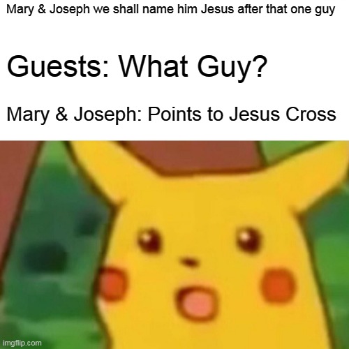 Surprised Pikachu Meme | Mary & Joseph we shall name him Jesus after that one guy Guests: What Guy? Mary & Joseph: Points to Jesus Cross | image tagged in memes,surprised pikachu | made w/ Imgflip meme maker