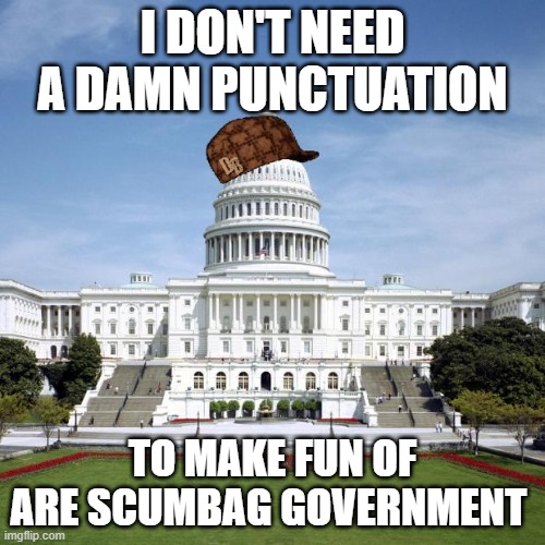 Scumbag Government | I DON'T NEED A DAMN PUNCTUATION; TO MAKE FUN OF ARE SCUMBAG GOVERNMENT | image tagged in scumbag government | made w/ Imgflip meme maker