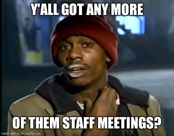 Y'all Got Any More Of That Meme | Y'ALL GOT ANY MORE; OF THEM STAFF MEETINGS? | image tagged in memes,y'all got any more of that | made w/ Imgflip meme maker