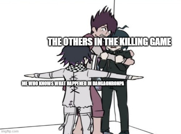 E | THE OTHERS IN THE KILLING GAME; ME WHO KNOWS WHAT HAPPENED IN DANGAONRONPA | image tagged in kokichi t pose | made w/ Imgflip meme maker