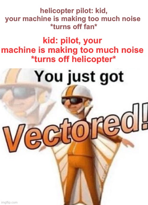 death time | helicopter pilot: kid, your machine is making too much noise 
*turns off fan*; kid: pilot, your machine is making too much noise
 *turns off helicopter* | image tagged in you just got vectored,funny,death,revenge | made w/ Imgflip meme maker