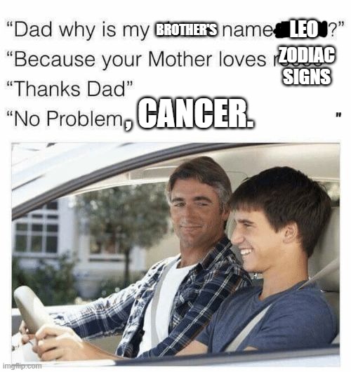 I am Cancer. | BROTHER'S; LEO; ZODIAC SIGNS; , CANCER. | image tagged in why is my sister's name rose,zodiac,cancer,memes | made w/ Imgflip meme maker