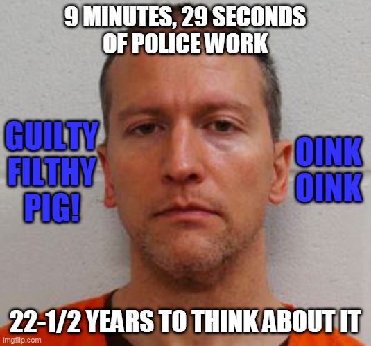 GUILTY FILTHY PIGS! | 9 MINUTES, 29 SECONDS
OF POLICE WORK; GUILTY FILTHY PIG! OINK OINK; 22-1/2 YEARS TO THINK ABOUT IT | image tagged in scumbag chauvinist | made w/ Imgflip meme maker