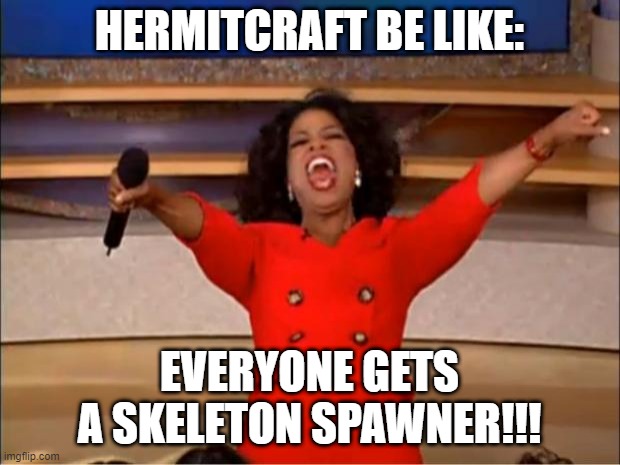 Oprah You Get A | HERMITCRAFT BE LIKE:; EVERYONE GETS A SKELETON SPAWNER!!! | image tagged in memes,oprah you get a | made w/ Imgflip meme maker