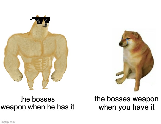 Buff Doge vs. Cheems | the bosses weapon when he has it; the bosses weapon when you have it | image tagged in memes,buff doge vs cheems | made w/ Imgflip meme maker