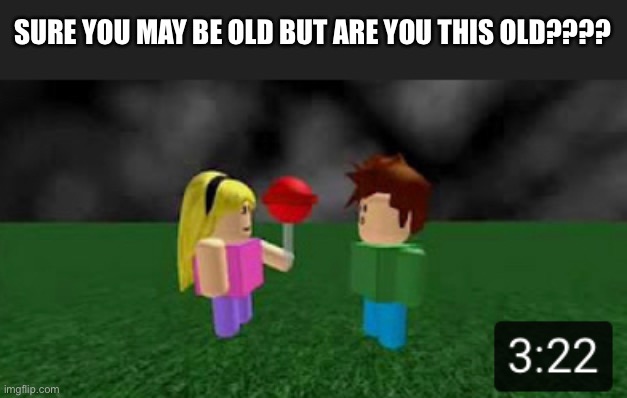 SURE YOU MAY BE OLD BUT ARE YOU THIS OLD???? | image tagged in roblox | made w/ Imgflip meme maker