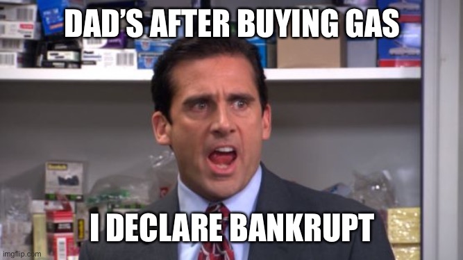 I declare Michael Scott  | DAD’S AFTER BUYING GAS I DECLARE BANKRUPT | image tagged in i declare michael scott | made w/ Imgflip meme maker