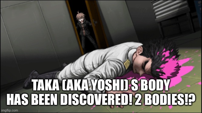 TAKA (AKA YOSHI) S BODY HAS BEEN DISCOVERED! 2 BODIES!? | made w/ Imgflip meme maker