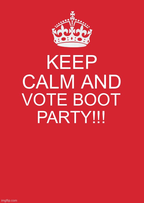 Ask us questions in the comments and crazyscientistfarmer or I will answer | KEEP CALM AND; VOTE BOOT PARTY!!! | image tagged in memes,keep calm and carry on red | made w/ Imgflip meme maker