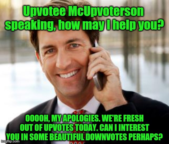 Arrogant Rich Man | Upvotee McUpvoterson 
speaking, how may I help you? OOOOH, MY APOLOGIES. WE'RE FRESH OUT OF UPVOTES TODAY. CAN I INTEREST YOU IN SOME BEAUTIFUL DOWNVOTES PERHAPS? | image tagged in memes,arrogant rich man,no upvotes | made w/ Imgflip meme maker