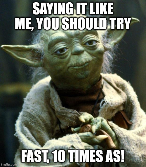 Star Wars Yoda Meme | SAYING IT LIKE ME, YOU SHOULD TRY FAST, 10 TIMES AS! | image tagged in memes,star wars yoda | made w/ Imgflip meme maker