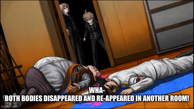 WHA-
BOTH BODIES DISAPPEARED AND RE-APPEARED IN ANOTHER ROOM! | made w/ Imgflip meme maker