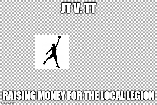JT v TT | JT V. TT; RAISING MONEY FOR THE LOCAL LEGION | image tagged in free | made w/ Imgflip meme maker