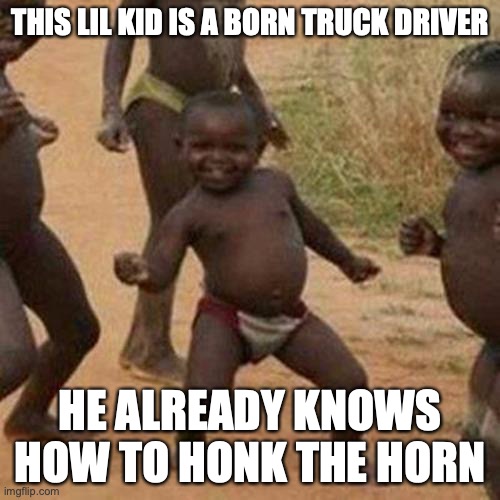 this lil man is the bomb right here | THIS LIL KID IS A BORN TRUCK DRIVER; HE ALREADY KNOWS HOW TO HONK THE HORN | image tagged in memes,third world success kid,truck driver,good memes,funny memes,best memes | made w/ Imgflip meme maker
