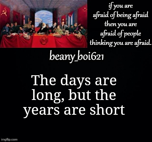 Communist beany (dark mode) | The days are long, but the years are short | image tagged in communist beany dark mode | made w/ Imgflip meme maker