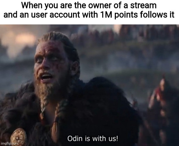 My first meme on this stream | When you are the owner of a stream and an user account with 1M points follows it | image tagged in odin is with us,memes,imgflip | made w/ Imgflip meme maker