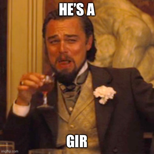 HE’S A GIR | image tagged in memes,laughing leo | made w/ Imgflip meme maker