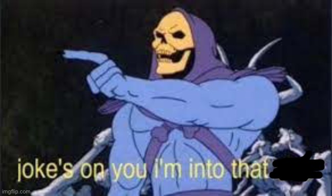 Jokes on you im into that shit | image tagged in jokes on you im into that shit | made w/ Imgflip meme maker