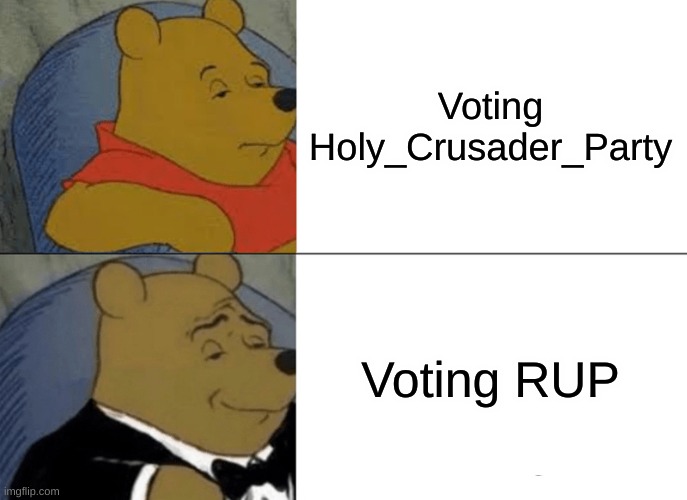 Tuxedo Winnie The Pooh | Voting Holy_Crusader_Party; Voting RUP | image tagged in memes,tuxedo winnie the pooh | made w/ Imgflip meme maker