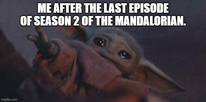 Okay, fine! I cried! It was emotional for me! Okay?! | ME AFTER THE LAST EPISODE OF SEASON 2 OF THE MANDALORIAN. | image tagged in baby yoda cry,the mandalorian,star wars,emotional | made w/ Imgflip meme maker