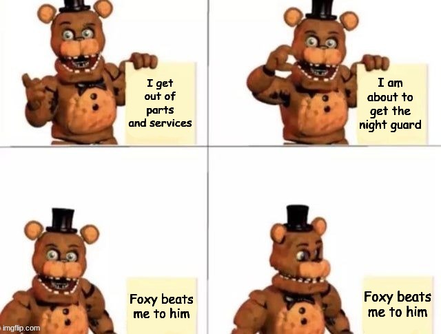 withered freddy's plan | I get out of parts and services; I am about to get the night guard; Foxy beats me to him; Foxy beats me to him | image tagged in withered freddy's plan,fnaf,five nights at freddys,five nights at freddy's | made w/ Imgflip meme maker