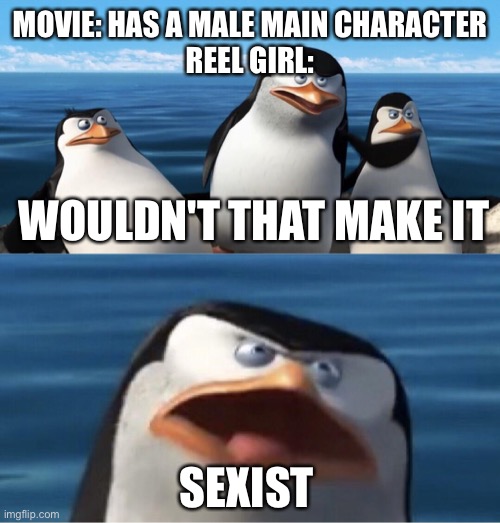 Reel girl sucks | MOVIE: HAS A MALE MAIN CHARACTER
REEL GIRL:; WOULDN'T THAT MAKE IT; SEXIST | image tagged in wouldn't that make you | made w/ Imgflip meme maker