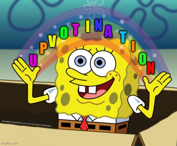 Sponge Bob imagination | T; O; I; N; A; T; V; P; I; O; U; N | image tagged in sponge bob imagination,upvote | made w/ Imgflip meme maker