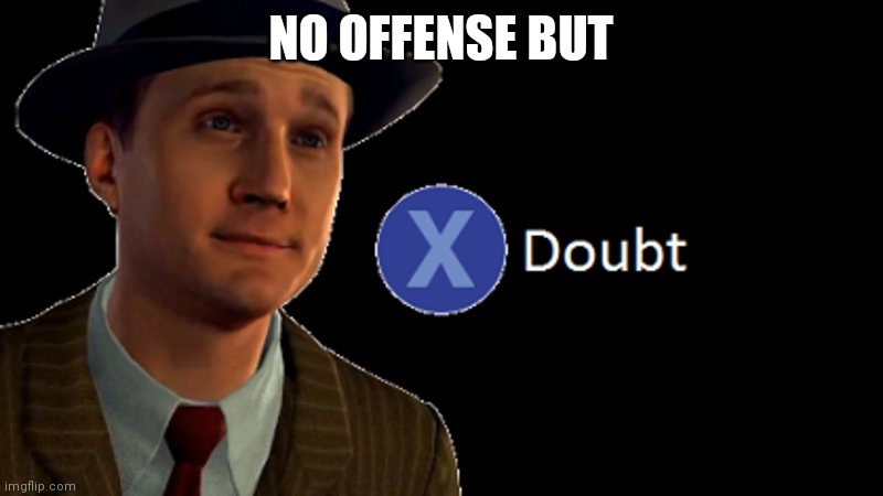 L.A. Noire Press X To Doubt | NO OFFENSE BUT | image tagged in l a noire press x to doubt | made w/ Imgflip meme maker