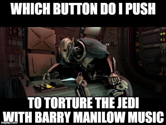 Grievous is Cruel | WHICH BUTTON DO I PUSH; TO TORTURE THE JEDI WITH BARRY MANILOW MUSIC | image tagged in star wars | made w/ Imgflip meme maker