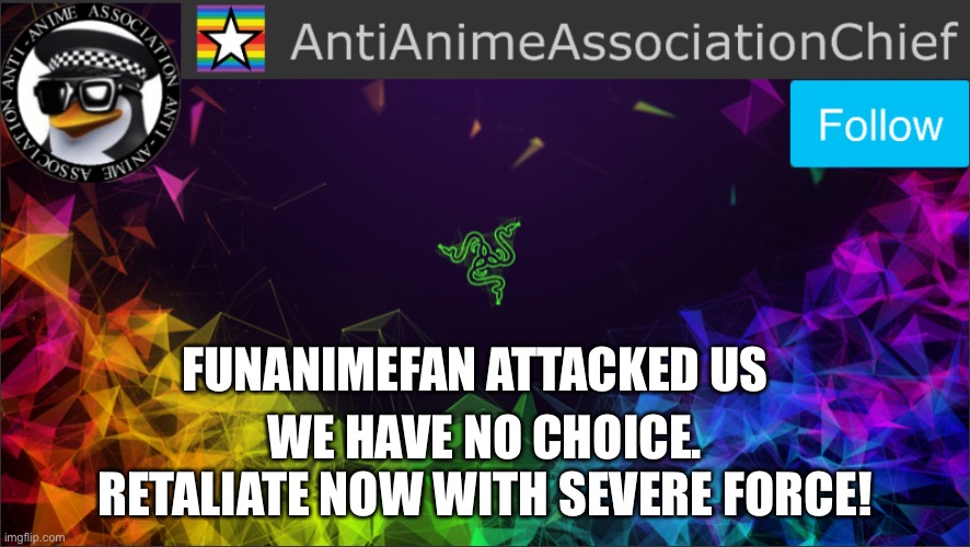 AAA chief bulletin | FUNANIMEFAN ATTACKED US; WE HAVE NO CHOICE. RETALIATE NOW WITH SEVERE FORCE! | image tagged in aaa chief bulletin | made w/ Imgflip meme maker